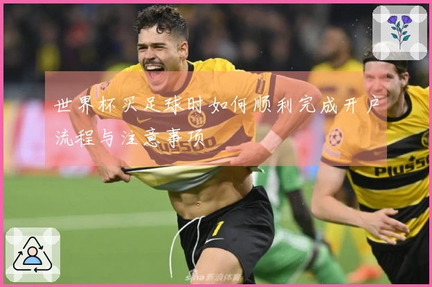 世界杯买足球时如何顺利完成开户流程与注意事项