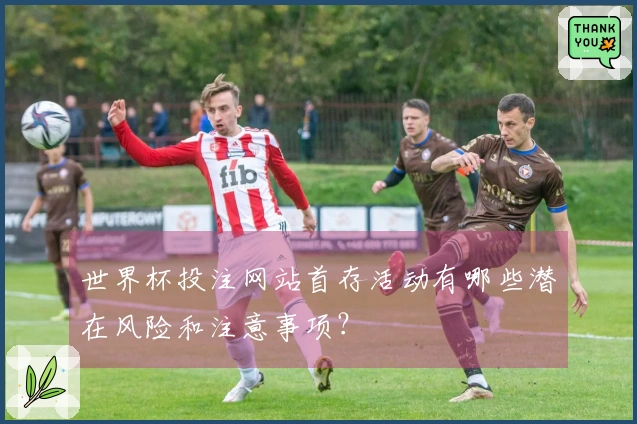 世界杯投注网站首存活动有哪些潜在风险和注意事项？