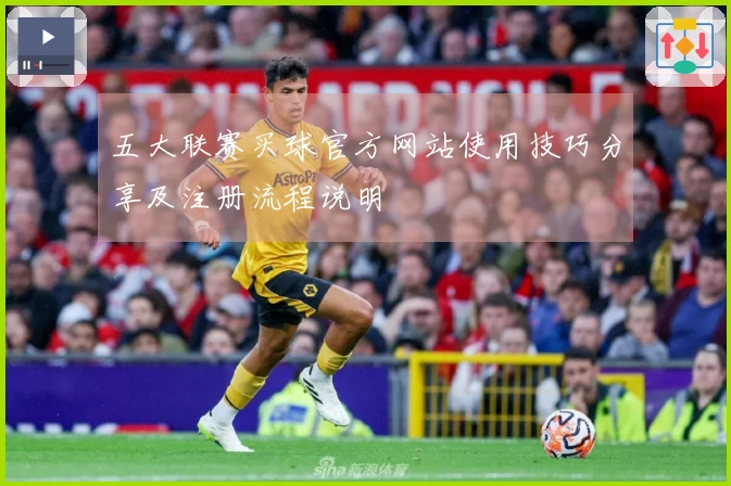 五大联赛买球官方网站使用技巧分享及注册流程说明