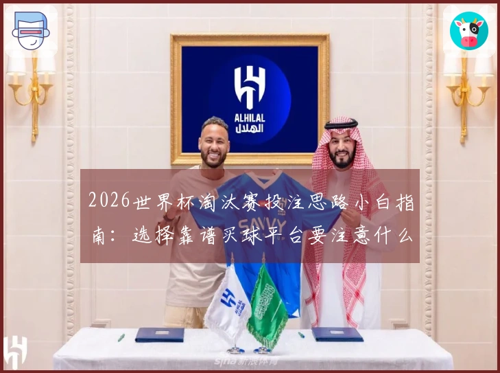2026世界杯淘汰赛投注思路小白指南：选择靠谱买球平台要注意什么