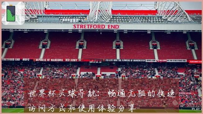 世界杯买球导航：畅通无阻的快速访问方式和使用体验分享