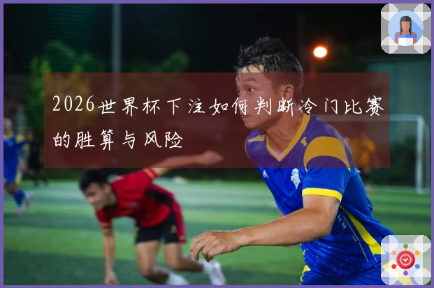 2026世界杯下注如何判断冷门比赛的胜算与风险