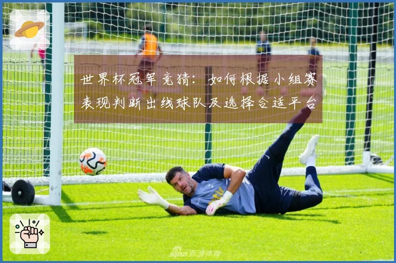 世界杯冠军竞猜：如何根据小组赛表现判断出线球队及选择合适平台？