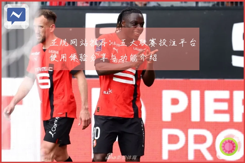 正规网站推荐：五大联赛投注平台使用体验分享与功能介绍
