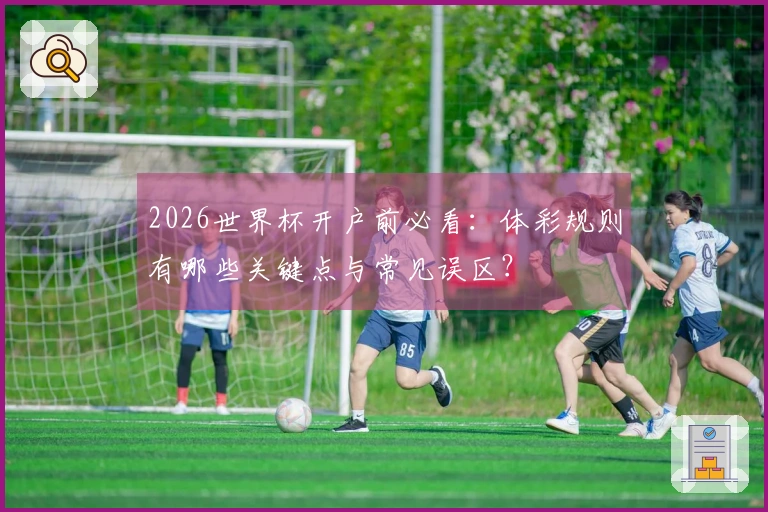2026世界杯开户前必看：体彩规则有哪些关键点与常见误区？