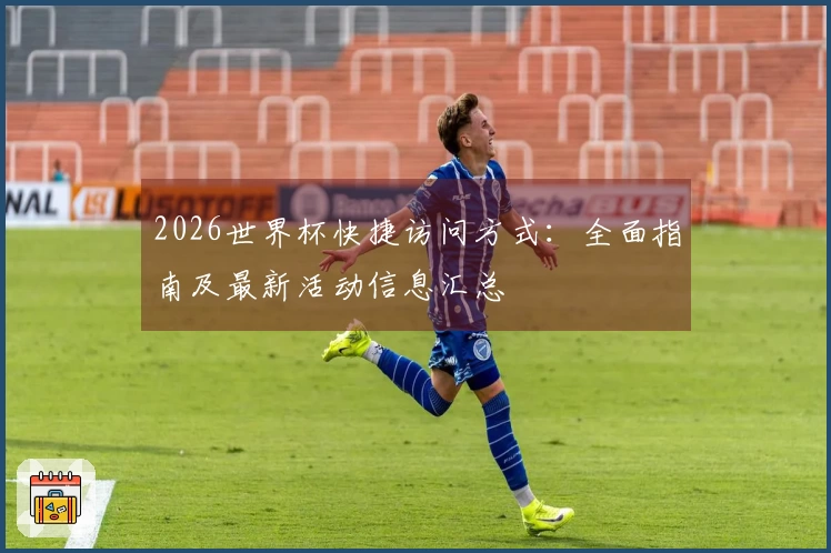 2026世界杯快捷访问方式：全面指南及最新活动信息汇总