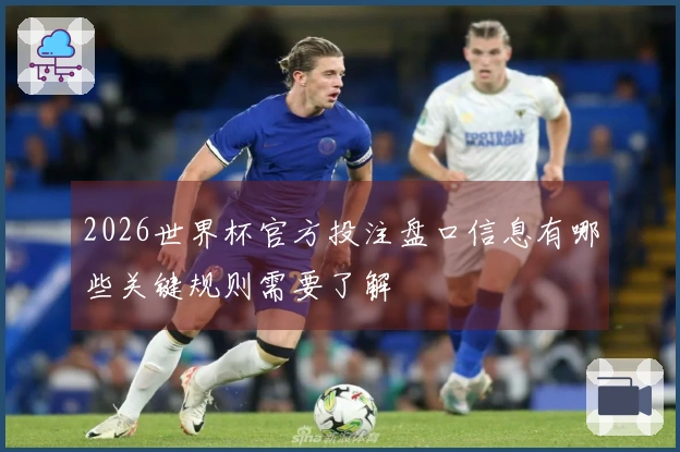 2026世界杯官方投注盘口信息有哪些关键规则需要了解