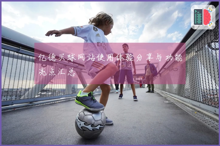 亿德买球网站使用体验分享与功能亮点汇总
