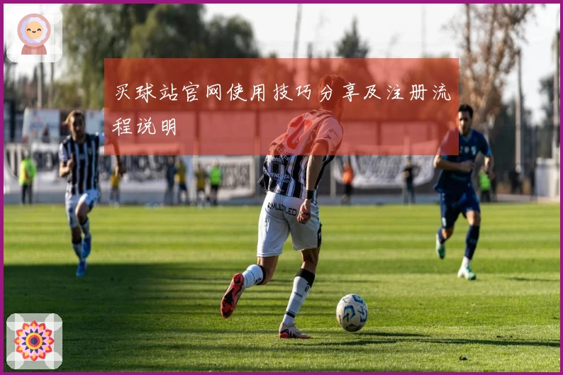 买球站官网使用技巧分享及注册流程说明
