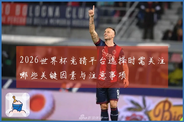 2026世界杯竞猜平台选择时需关注哪些关键因素与注意事项