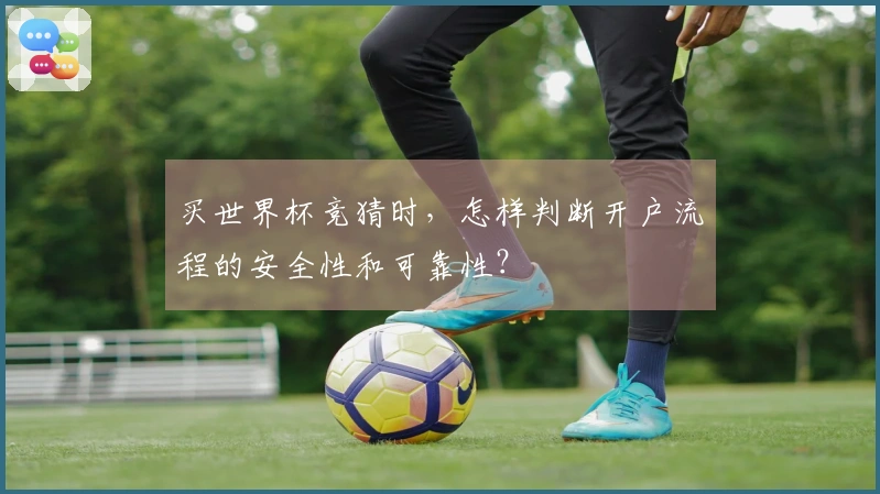 买世界杯竞猜时，怎样判断开户流程的安全性和可靠性？