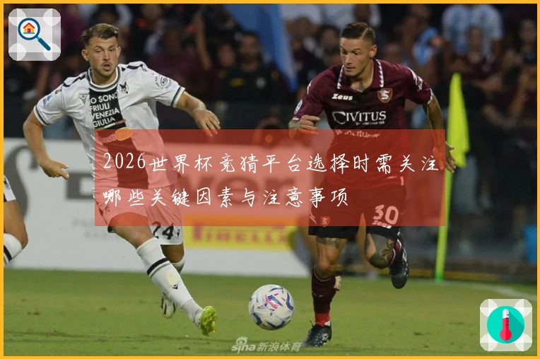 2026世界杯竞猜平台选择时需关注哪些关键因素与注意事项