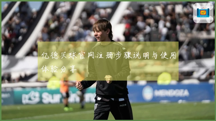 亿德买球官网注册步骤说明与使用体验分享