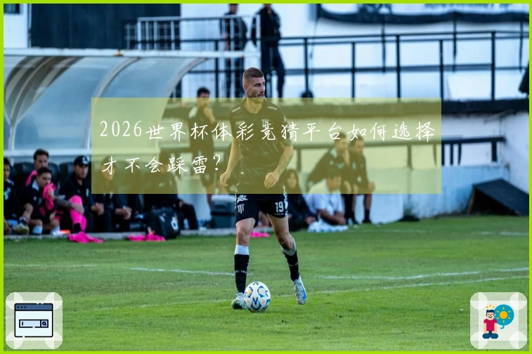 2026世界杯体彩竞猜平台如何选择才不会踩雷?