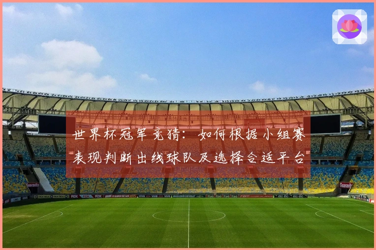 世界杯冠军竞猜:如何根据小组赛表现判断出线球队及选择合适平台?