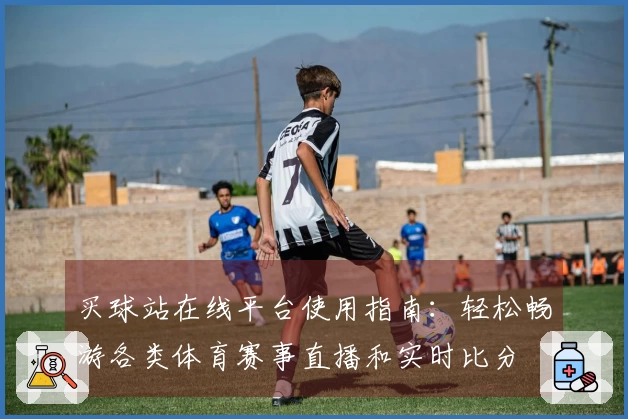买球站在线平台使用指南：轻松畅游各类体育赛事直播和实时比分