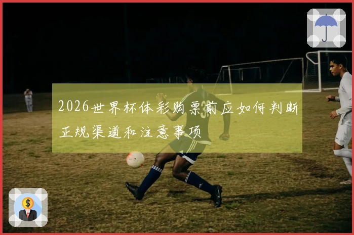 2026世界杯体彩购票前应如何判断正规渠道和注意事项