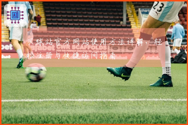 买球站官方网站使用方法详解，轻松注册与快捷访问指南