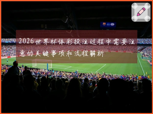 2026世界杯体彩投注过程中需要注意的关键事项和流程解析