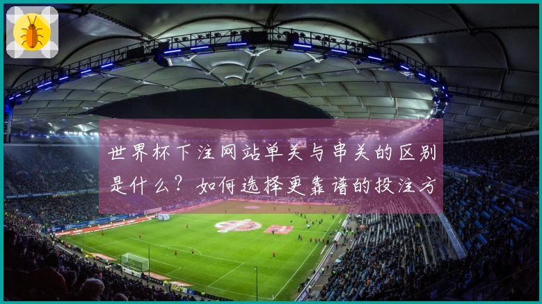 世界杯下注网站单关与串关的区别是什么？如何选择更靠谱的投注方式？