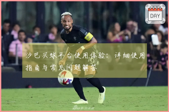 沙巴买球平台使用体验：详细使用指南与常见问题解答
