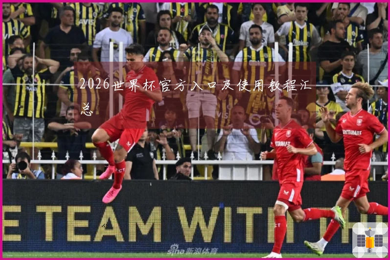 2026世界杯官方入口及使用教程汇总