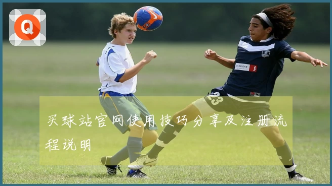 买球站官网使用技巧分享及注册流程说明
