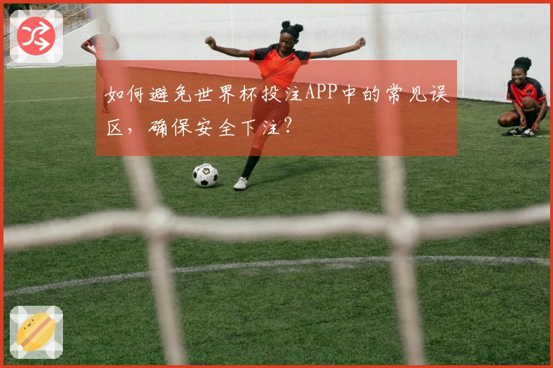 如何避免世界杯投注APP中的常见误区，确保安全下注？