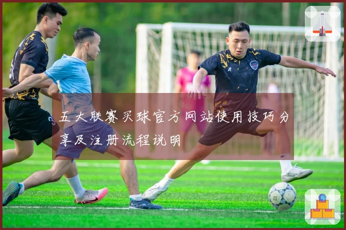 五大联赛买球官方网站使用技巧分享及注册流程说明