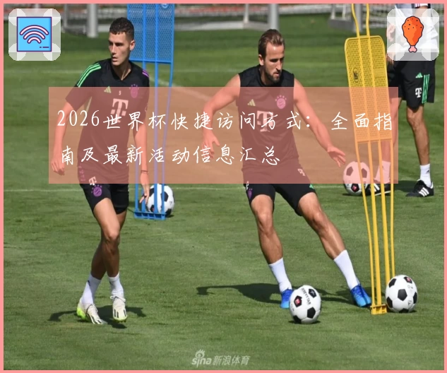 2026世界杯快捷访问方式:全面指南及最新活动信息汇总