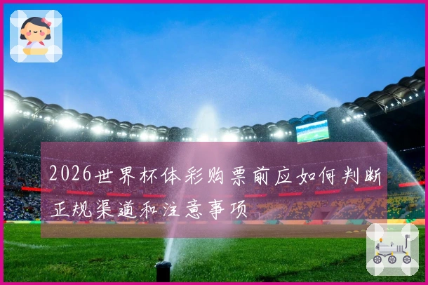 2026世界杯体彩购票前应如何判断正规渠道和注意事项