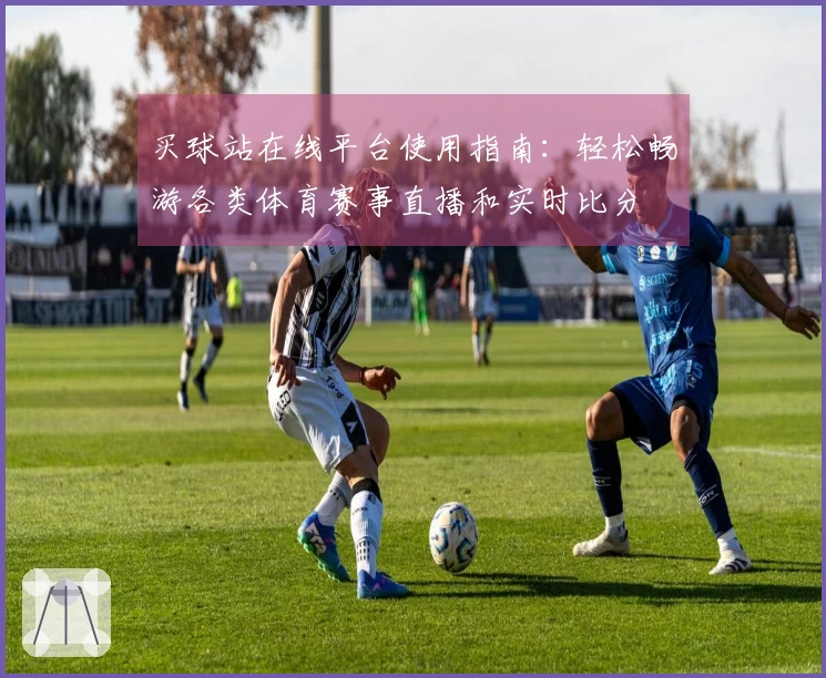 买球站在线平台使用指南：轻松畅游各类体育赛事直播和实时比分
