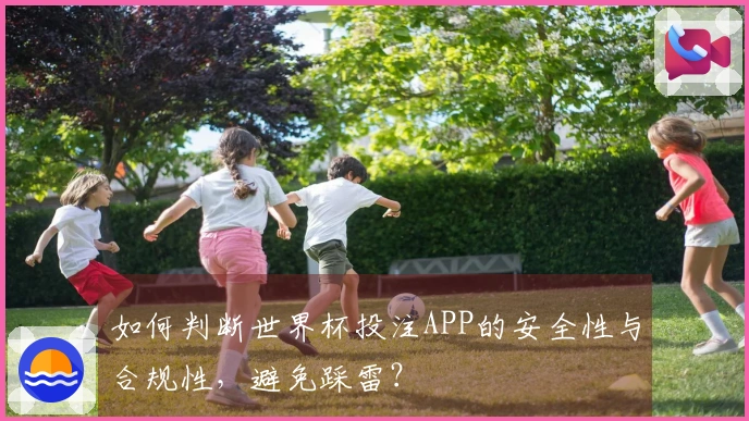 如何判断世界杯投注APP的安全性与合规性,避免踩雷?